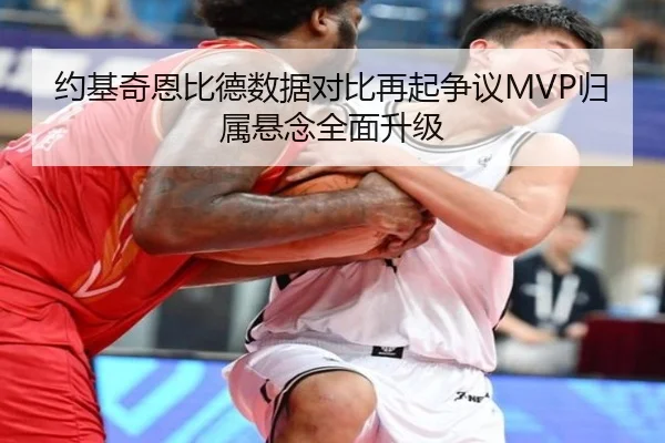 约基奇恩比德数据对比再起争议MVP归属悬念全面升级