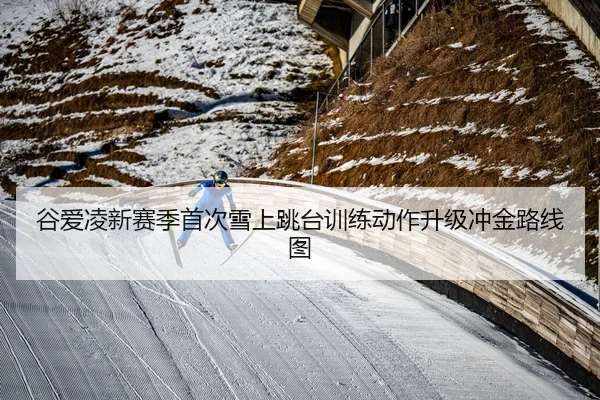 谷爱凌新赛季首次雪上跳台训练动作升级冲金路线图